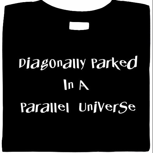 Diagonally Parked In A Parallel Universe shirt