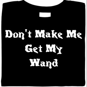 Don't Make Me Get My Wand Shirt