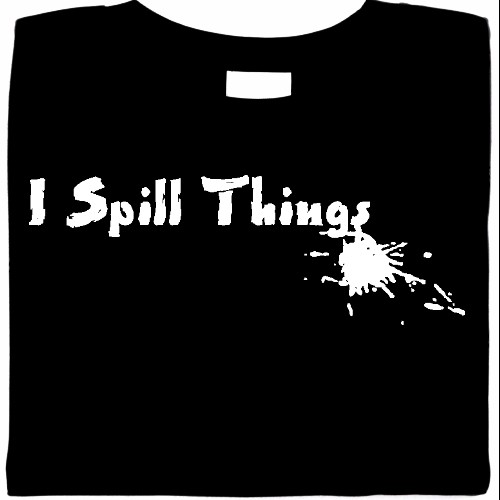 I Spill Things Shirt