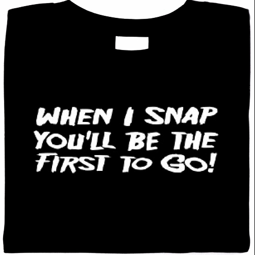 When I Snap You\'ll Be The First To Go!