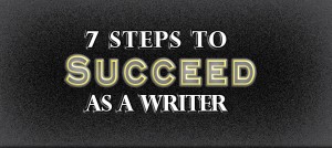 how to succeed as a writer, how to become a writer, steps for succeeding as a writer