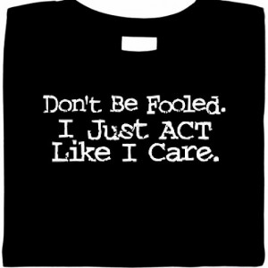 Dont Be Fooled. I Just Act Like I Care. Sarcastic Shirt