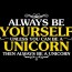 Always Be Yourself Unless You Can Be A Unicorn - Then Always Be A Unicorn Shirt